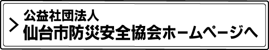 公益社団法人仙台市防災安全協会ホームページへ